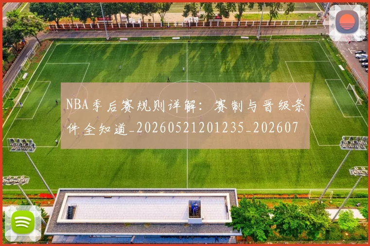 NBA季后赛规则详解:赛制与晋级条件全知道_20260521201235_20260702194827
