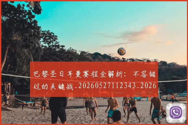 巴黎圣日耳曼赛程全解析：不容错过的关键战_20260527112343_20260722154618
