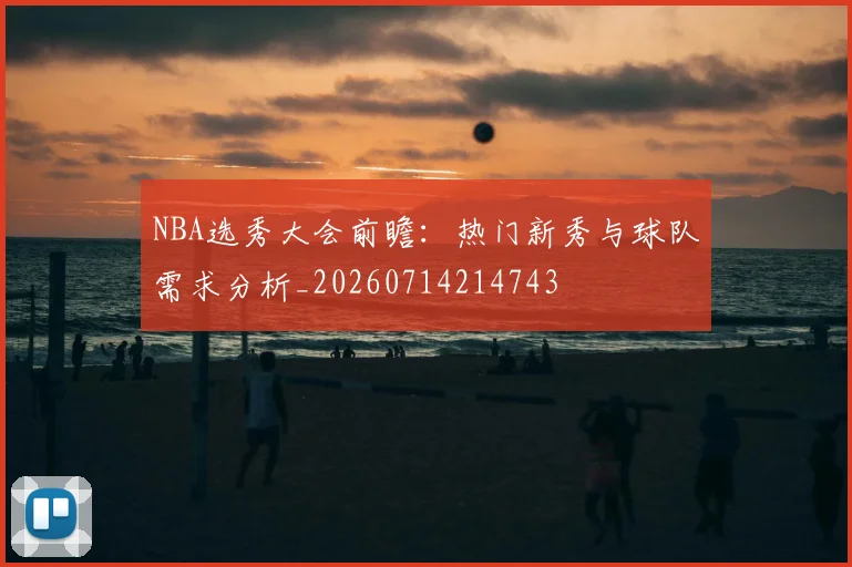 NBA选秀大会前瞻：热门新秀与球队需求分析_20260714214743