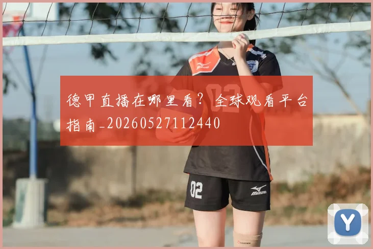 德甲直播在哪里看？全球观看平台指南_20260527112440