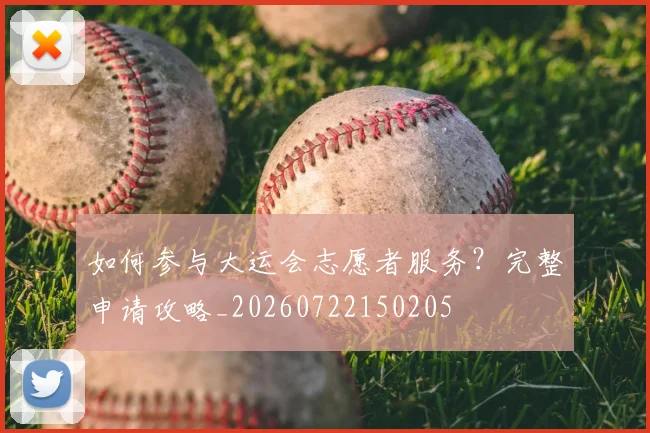 如何参与大运会志愿者服务？完整申请攻略_20260722150205