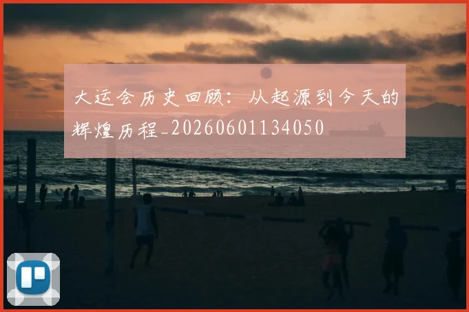 大运会历史回顾:从起源到今天的辉煌历程_20260601134050