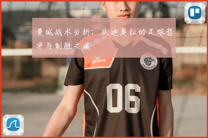 曼城战术分析：瓜迪奥拉的足球哲学与制胜之道