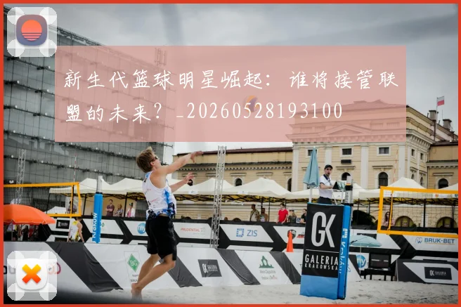 新生代篮球明星崛起:谁将接管联盟的未来?_20260528193100