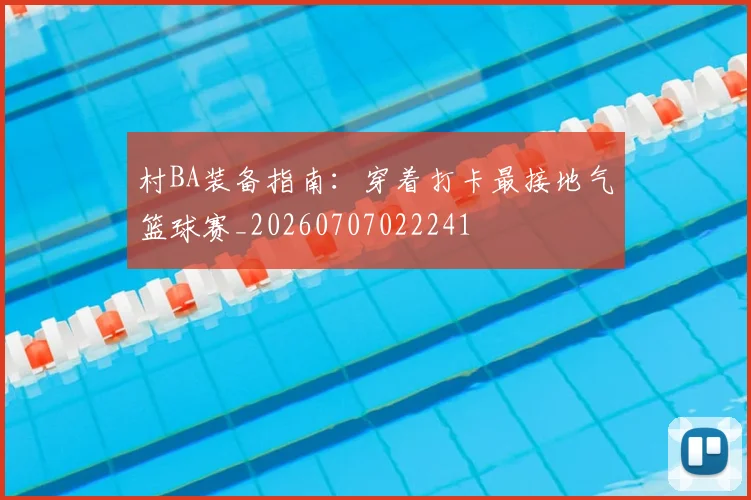 村BA装备指南：穿着打卡最接地气篮球赛_20260707022241