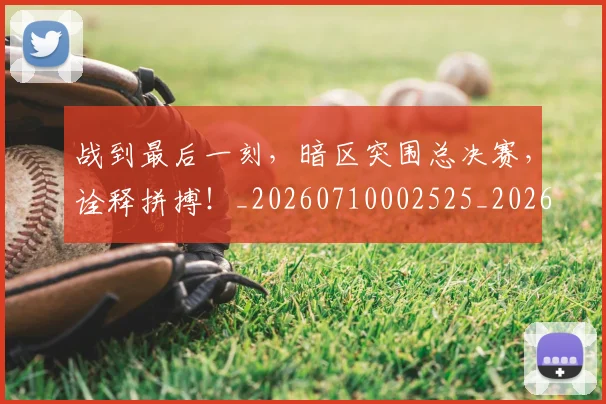 战到最后一刻,暗区突围总决赛,诠释拼搏!_20260710002525_20260723181414