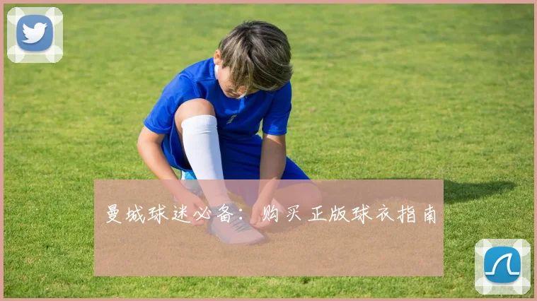 曼城球迷必备：购买正版球衣指南