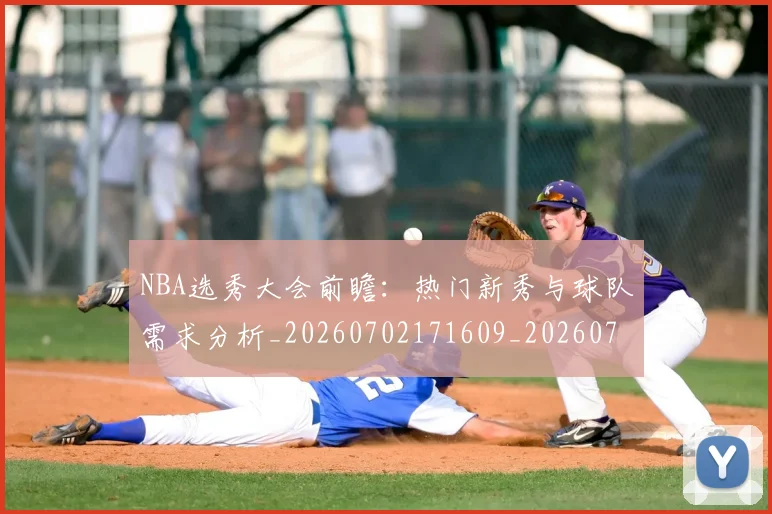 NBA选秀大会前瞻：热门新秀与球队需求分析_20260702171609_20260714214743