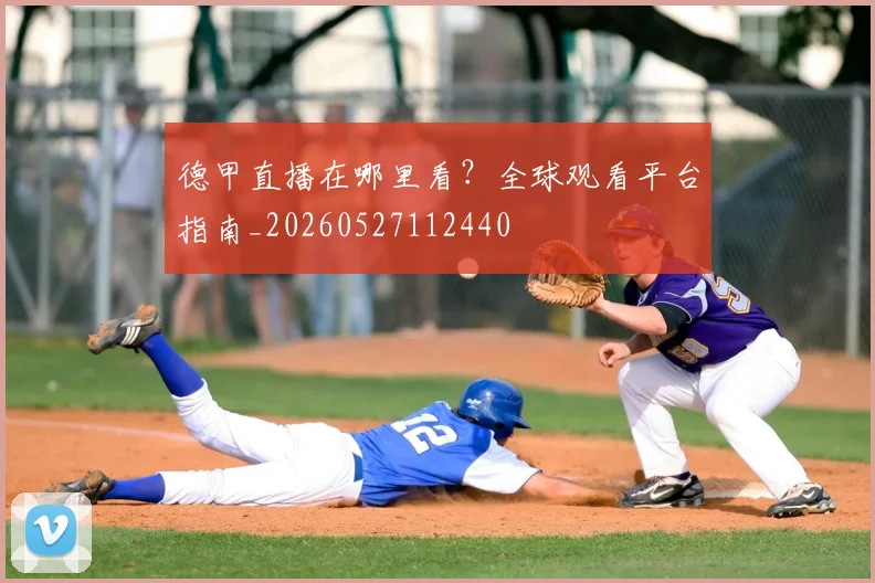 德甲直播在哪里看?全球观看平台指南_20260527112440