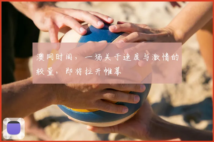 澳网时间，一场关于速度与激情的较量，即将拉开帷幕