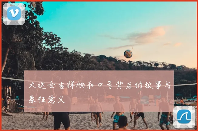 大运会吉祥物和口号背后的故事与象征意义