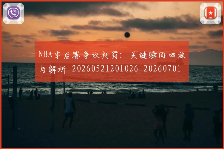 NBA季后赛争议判罚：关键瞬间回放与解析_20260521201026_20260701215631