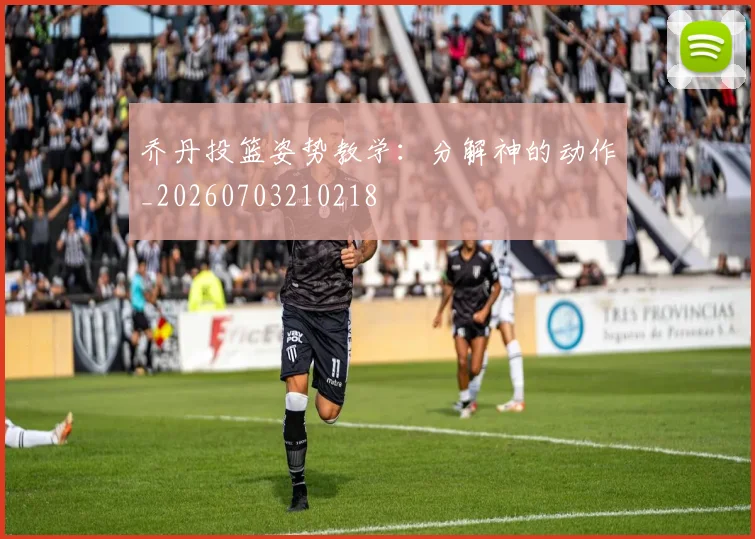 乔丹投篮姿势教学：分解神的动作_20260703210218