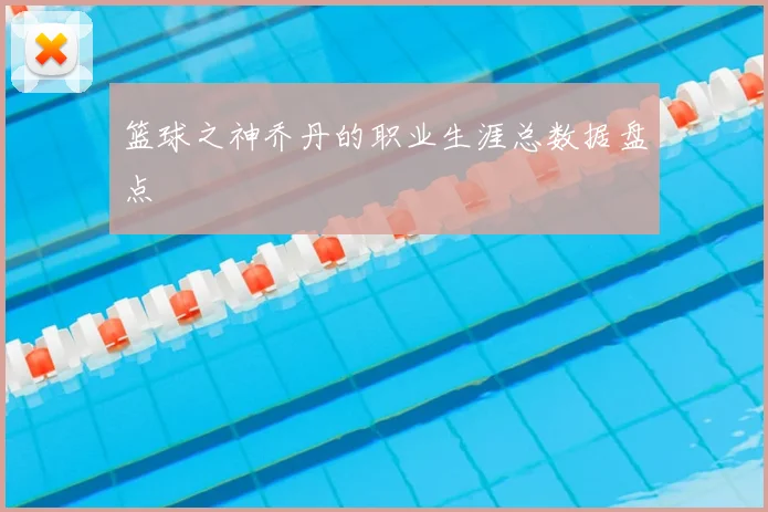 篮球之神乔丹的职业生涯总数据盘点