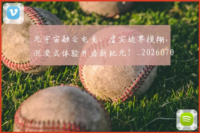 元宇宙融合电竞，虚实边界模糊，沉浸式体验开启新纪元！_20260703214255