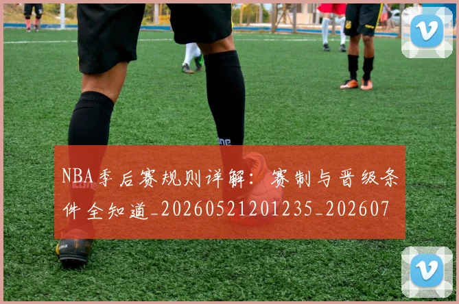 NBA季后赛规则详解：赛制与晋级条件全知道_20260521201235_20260702194827