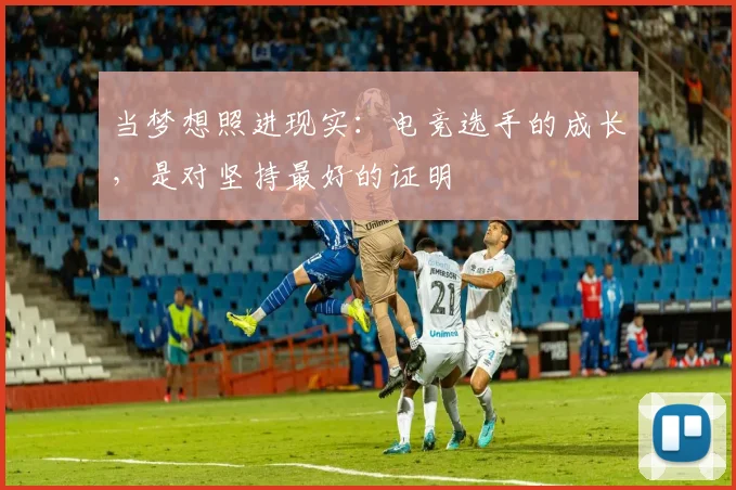 当梦想照进现实：电竞选手的成长，是对坚持最好的证明