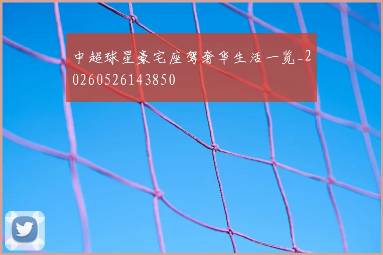 中超球星豪宅座驾奢华生活一览_20260526143850