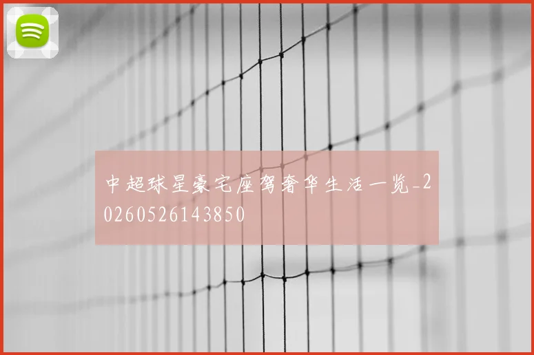 中超球星豪宅座驾奢华生活一览_20260526143850