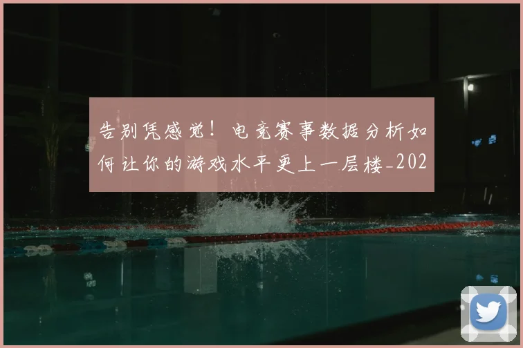 告别凭感觉！电竞赛事数据分析如何让你的游戏水平更上一层楼_20260718205956