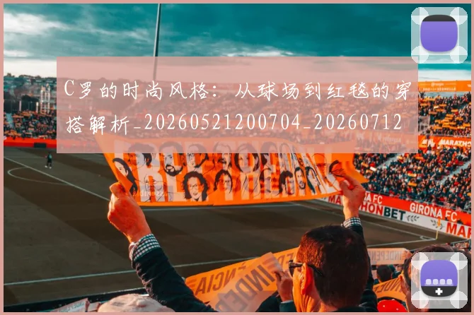 C罗的时尚风格：从球场到红毯的穿搭解析_20260521200704_20260712052334