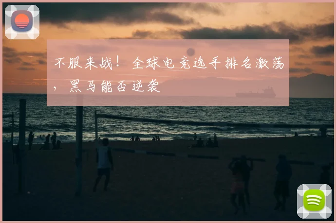 不服来战！全球电竞选手排名激荡，黑马能否逆袭