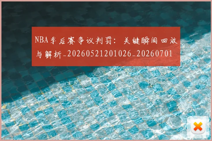 NBA季后赛争议判罚:关键瞬间回放与解析_20260521201026_20260701215631
