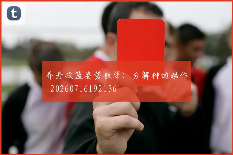 乔丹投篮姿势教学：分解神的动作_20260716192136