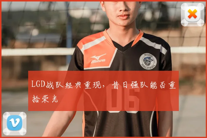 LGD战队经典重现，昔日强队能否重拾荣光