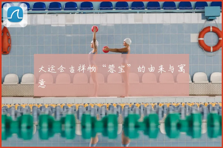 大运会吉祥物“蓉宝”的由来与寓意