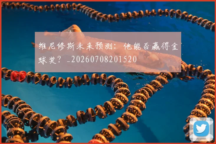 维尼修斯未来预测:他能否赢得金球奖?_20260708201520
