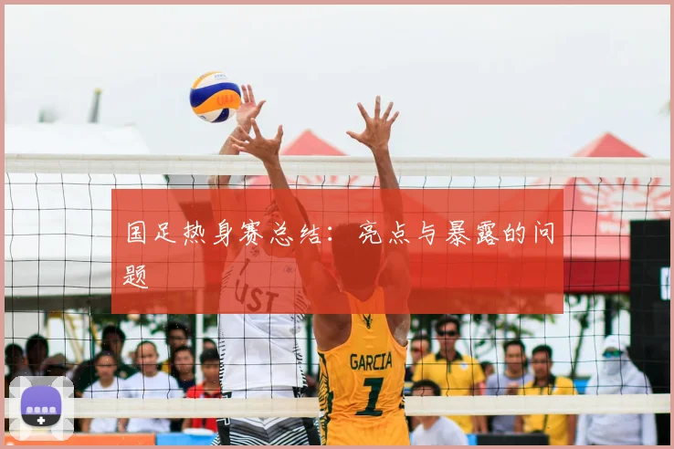国足热身赛总结：亮点与暴露的问题