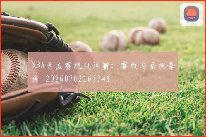 NBA季后赛规则详解：赛制与晋级条件_20260702165741