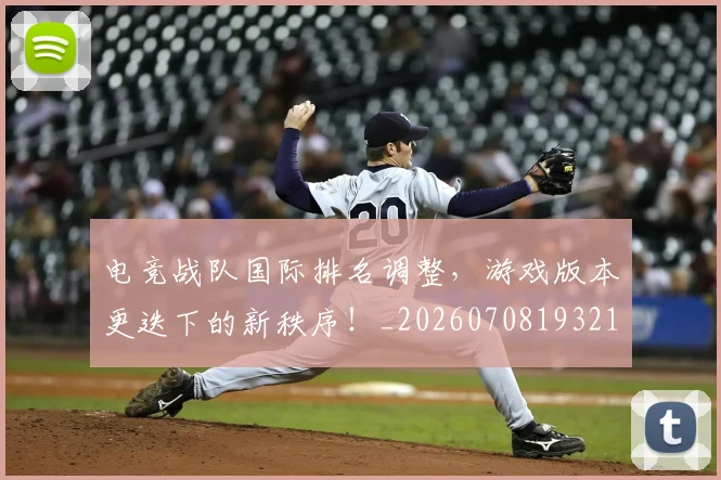电竞战队国际排名调整,游戏版本更迭下的新秩序!_20260708193217