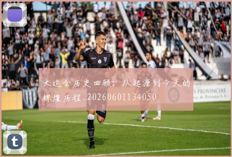 大运会历史回顾：从起源到今天的辉煌历程_20260601134050