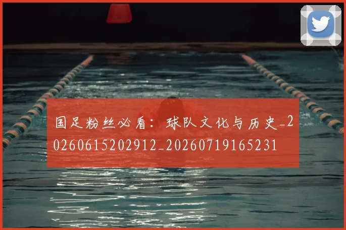 国足粉丝必看：球队文化与历史_20260615202912_20260719165231