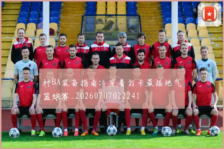 村BA装备指南：穿着打卡最接地气篮球赛_20260707022241