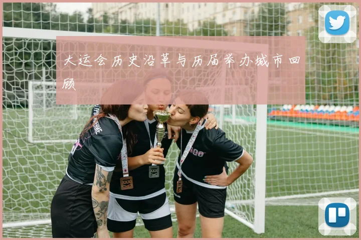 大运会历史沿革与历届举办城市回顾