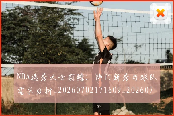 NBA选秀大会前瞻：热门新秀与球队需求分析_20260702171609_20260714214743
