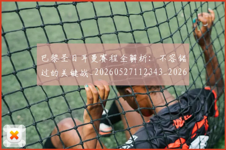 巴黎圣日耳曼赛程全解析:不容错过的关键战_20260527112343_20260704171301