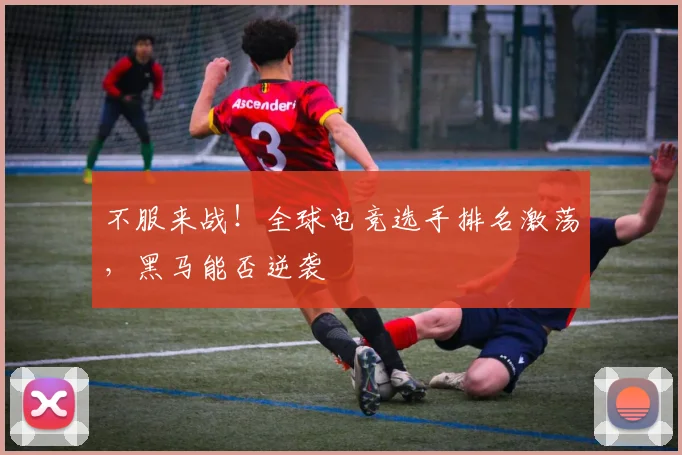 不服来战!全球电竞选手排名激荡,黑马能否逆袭